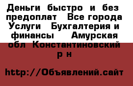 Деньги  быстро  и  без  предоплат - Все города Услуги » Бухгалтерия и финансы   . Амурская обл.,Константиновский р-н